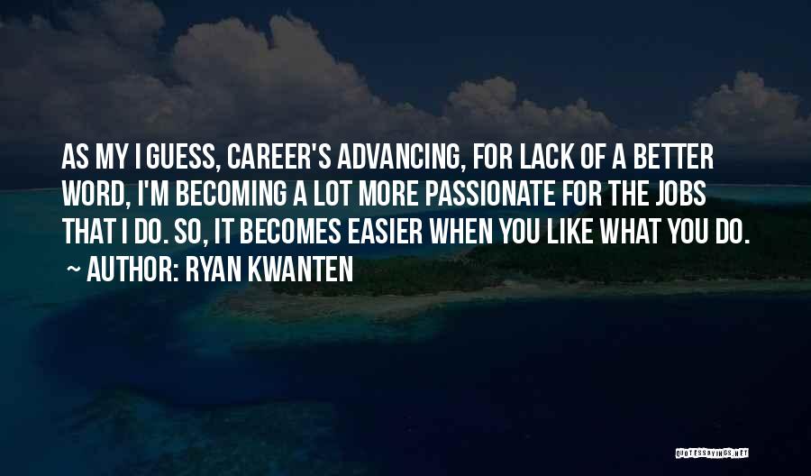 Ryan Kwanten Quotes: As My I Guess, Career's Advancing, For Lack Of A Better Word, I'm Becoming A Lot More Passionate For The