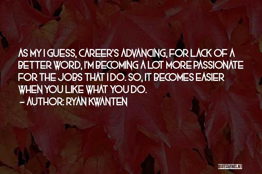 Ryan Kwanten Quotes: As My I Guess, Career's Advancing, For Lack Of A Better Word, I'm Becoming A Lot More Passionate For The
