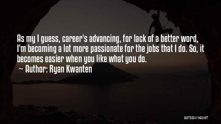 Ryan Kwanten Quotes: As My I Guess, Career's Advancing, For Lack Of A Better Word, I'm Becoming A Lot More Passionate For The