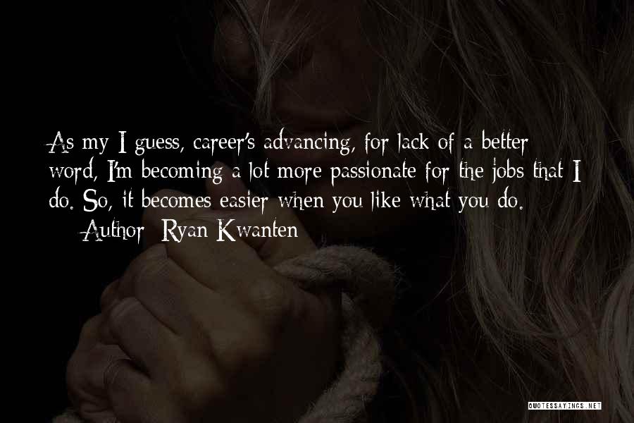 Ryan Kwanten Quotes: As My I Guess, Career's Advancing, For Lack Of A Better Word, I'm Becoming A Lot More Passionate For The