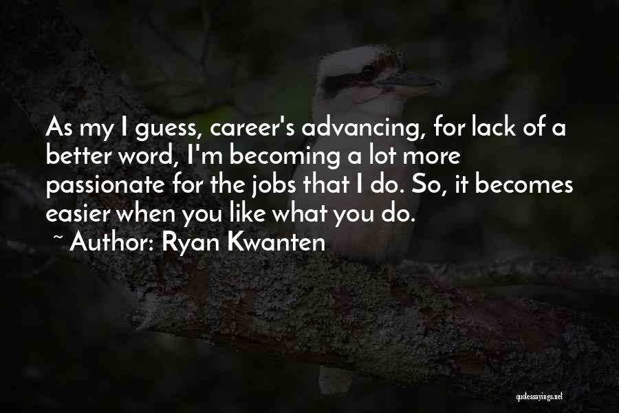 Ryan Kwanten Quotes: As My I Guess, Career's Advancing, For Lack Of A Better Word, I'm Becoming A Lot More Passionate For The