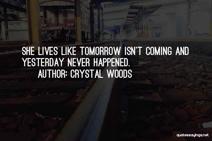 Crystal Woods Quotes: She Lives Like Tomorrow Isn't Coming And Yesterday Never Happened.