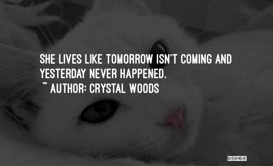 Crystal Woods Quotes: She Lives Like Tomorrow Isn't Coming And Yesterday Never Happened.