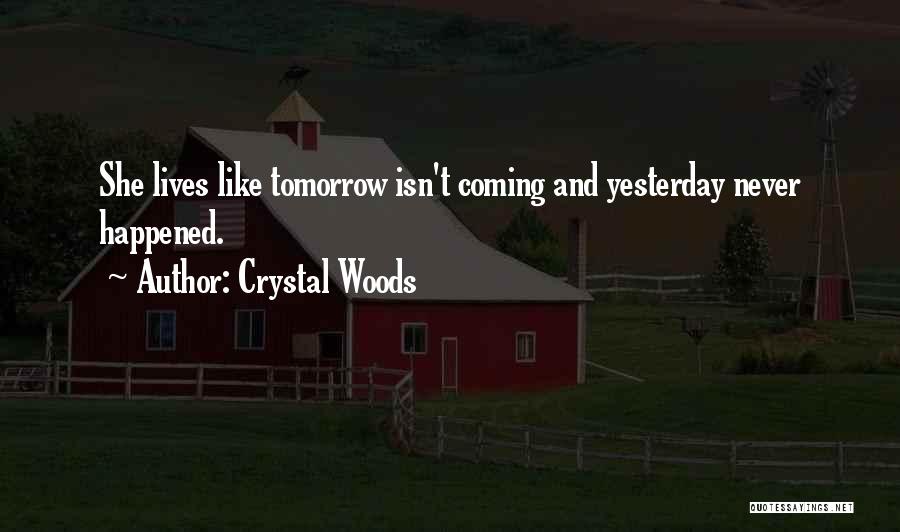 Crystal Woods Quotes: She Lives Like Tomorrow Isn't Coming And Yesterday Never Happened.