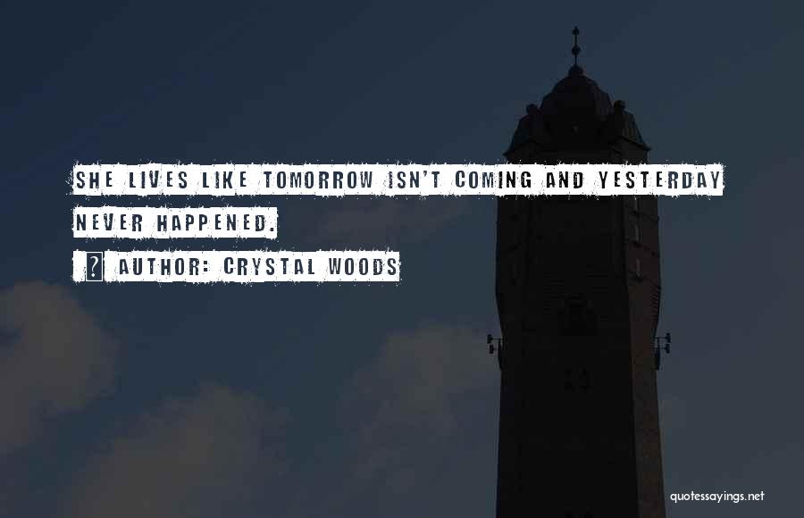 Crystal Woods Quotes: She Lives Like Tomorrow Isn't Coming And Yesterday Never Happened.