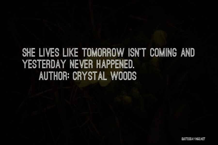 Crystal Woods Quotes: She Lives Like Tomorrow Isn't Coming And Yesterday Never Happened.