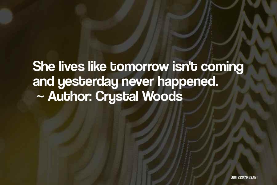 Crystal Woods Quotes: She Lives Like Tomorrow Isn't Coming And Yesterday Never Happened.