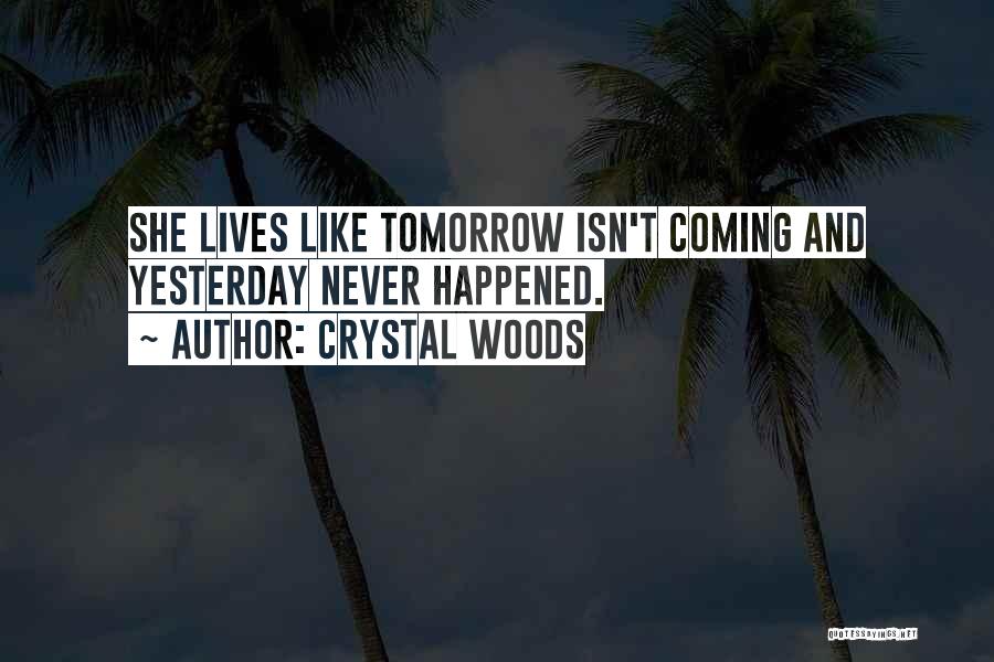 Crystal Woods Quotes: She Lives Like Tomorrow Isn't Coming And Yesterday Never Happened.