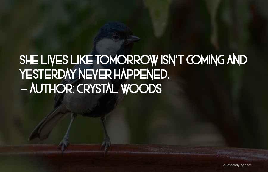 Crystal Woods Quotes: She Lives Like Tomorrow Isn't Coming And Yesterday Never Happened.