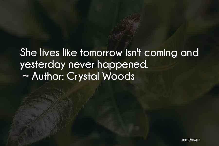 Crystal Woods Quotes: She Lives Like Tomorrow Isn't Coming And Yesterday Never Happened.