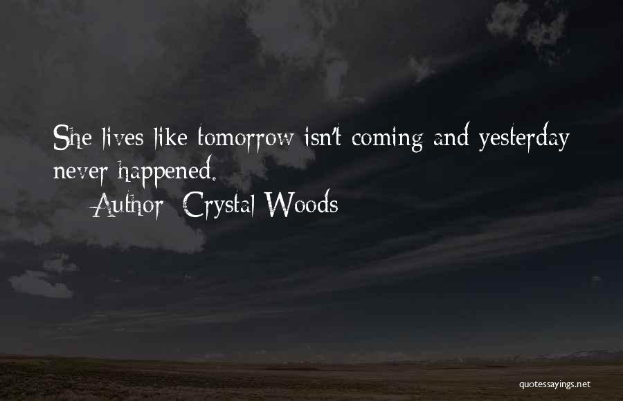 Crystal Woods Quotes: She Lives Like Tomorrow Isn't Coming And Yesterday Never Happened.