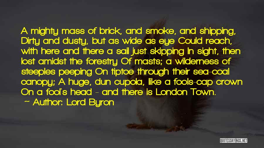 Lord Byron Quotes: A Mighty Mass Of Brick, And Smoke, And Shipping, Dirty And Dusty, But As Wide As Eye Could Reach, With