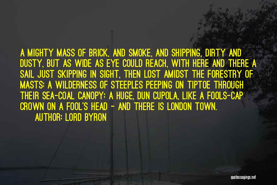 Lord Byron Quotes: A Mighty Mass Of Brick, And Smoke, And Shipping, Dirty And Dusty, But As Wide As Eye Could Reach, With