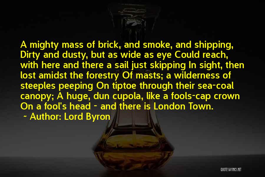 Lord Byron Quotes: A Mighty Mass Of Brick, And Smoke, And Shipping, Dirty And Dusty, But As Wide As Eye Could Reach, With