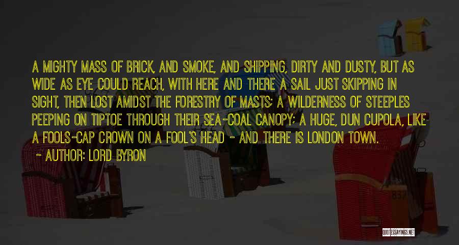 Lord Byron Quotes: A Mighty Mass Of Brick, And Smoke, And Shipping, Dirty And Dusty, But As Wide As Eye Could Reach, With