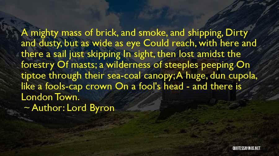 Lord Byron Quotes: A Mighty Mass Of Brick, And Smoke, And Shipping, Dirty And Dusty, But As Wide As Eye Could Reach, With