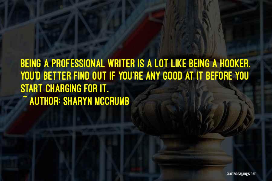 Sharyn McCrumb Quotes: Being A Professional Writer Is A Lot Like Being A Hooker. You'd Better Find Out If You're Any Good At