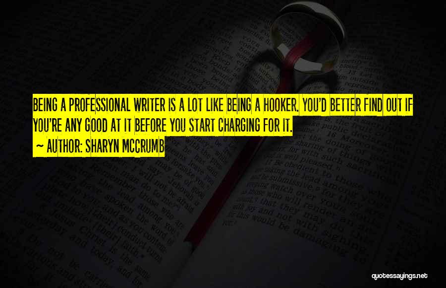 Sharyn McCrumb Quotes: Being A Professional Writer Is A Lot Like Being A Hooker. You'd Better Find Out If You're Any Good At