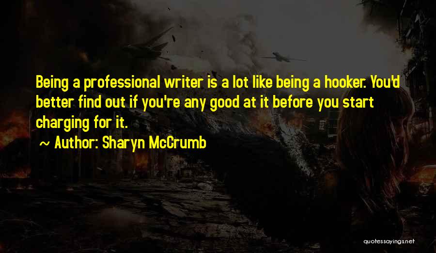 Sharyn McCrumb Quotes: Being A Professional Writer Is A Lot Like Being A Hooker. You'd Better Find Out If You're Any Good At