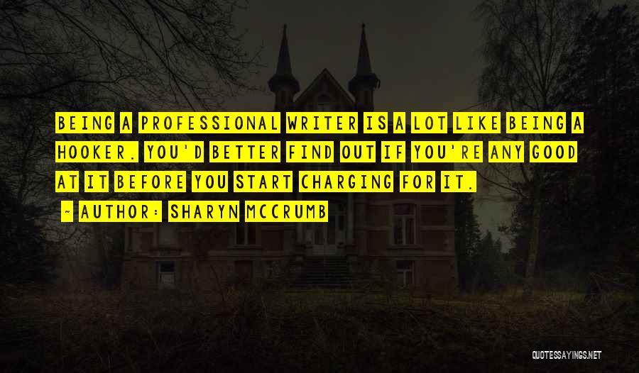 Sharyn McCrumb Quotes: Being A Professional Writer Is A Lot Like Being A Hooker. You'd Better Find Out If You're Any Good At