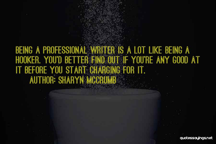 Sharyn McCrumb Quotes: Being A Professional Writer Is A Lot Like Being A Hooker. You'd Better Find Out If You're Any Good At