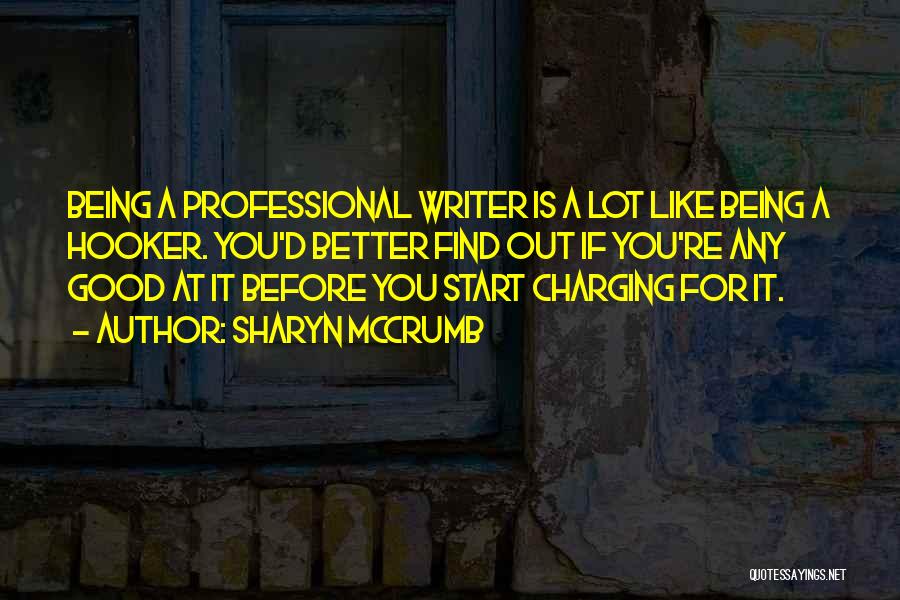 Sharyn McCrumb Quotes: Being A Professional Writer Is A Lot Like Being A Hooker. You'd Better Find Out If You're Any Good At