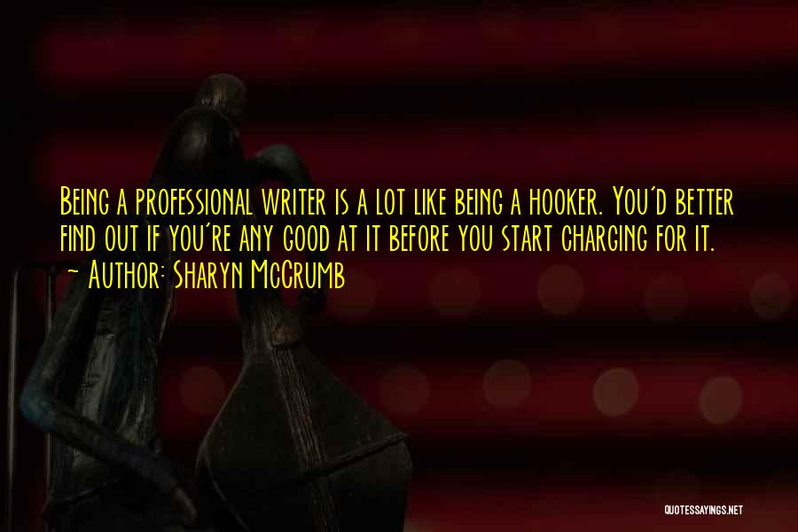 Sharyn McCrumb Quotes: Being A Professional Writer Is A Lot Like Being A Hooker. You'd Better Find Out If You're Any Good At