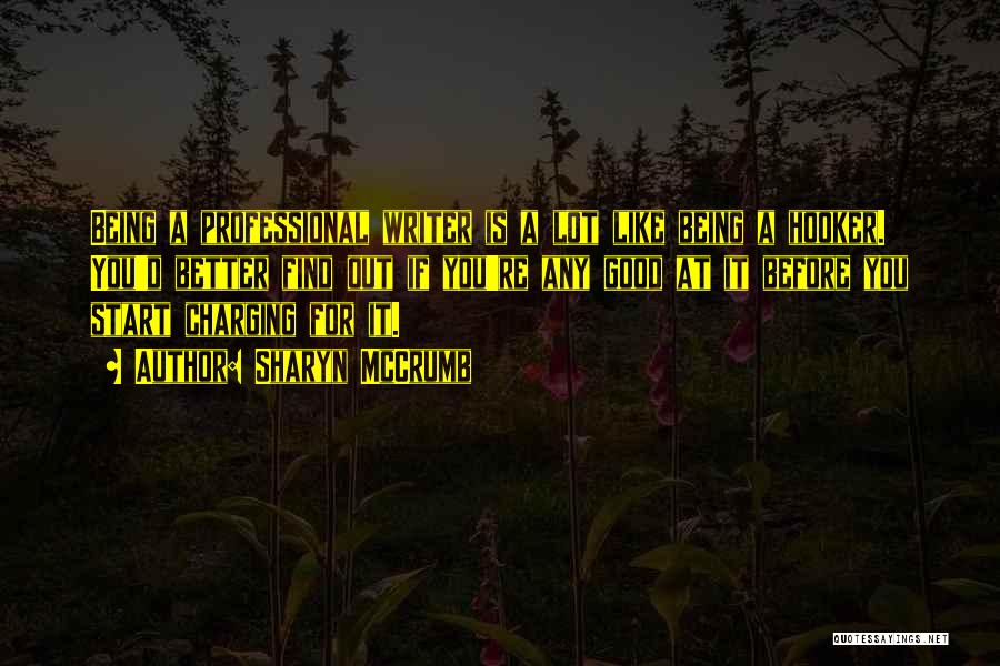 Sharyn McCrumb Quotes: Being A Professional Writer Is A Lot Like Being A Hooker. You'd Better Find Out If You're Any Good At