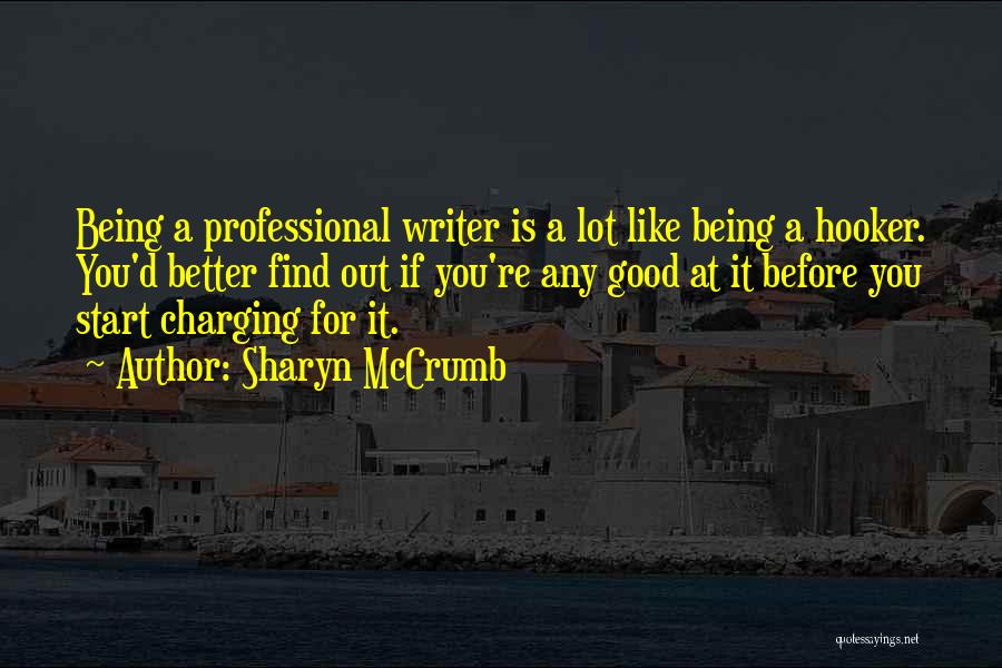 Sharyn McCrumb Quotes: Being A Professional Writer Is A Lot Like Being A Hooker. You'd Better Find Out If You're Any Good At