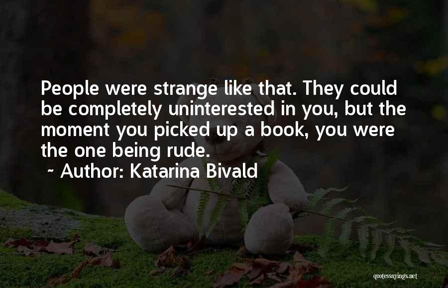 Katarina Bivald Quotes: People Were Strange Like That. They Could Be Completely Uninterested In You, But The Moment You Picked Up A Book,