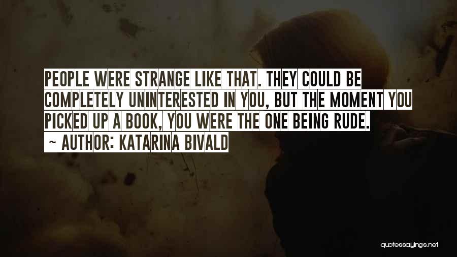 Katarina Bivald Quotes: People Were Strange Like That. They Could Be Completely Uninterested In You, But The Moment You Picked Up A Book,