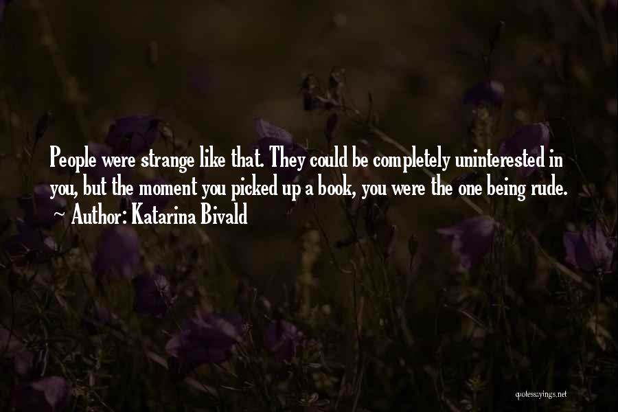 Katarina Bivald Quotes: People Were Strange Like That. They Could Be Completely Uninterested In You, But The Moment You Picked Up A Book,