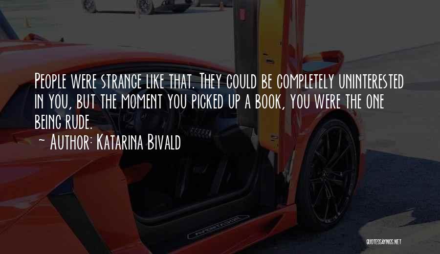 Katarina Bivald Quotes: People Were Strange Like That. They Could Be Completely Uninterested In You, But The Moment You Picked Up A Book,