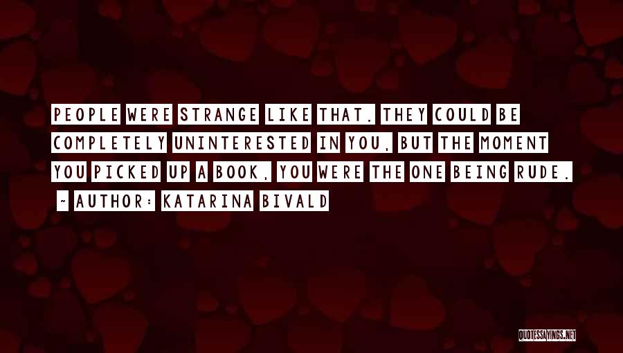 Katarina Bivald Quotes: People Were Strange Like That. They Could Be Completely Uninterested In You, But The Moment You Picked Up A Book,