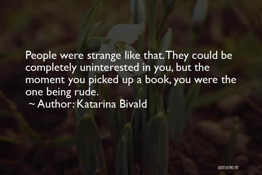 Katarina Bivald Quotes: People Were Strange Like That. They Could Be Completely Uninterested In You, But The Moment You Picked Up A Book,