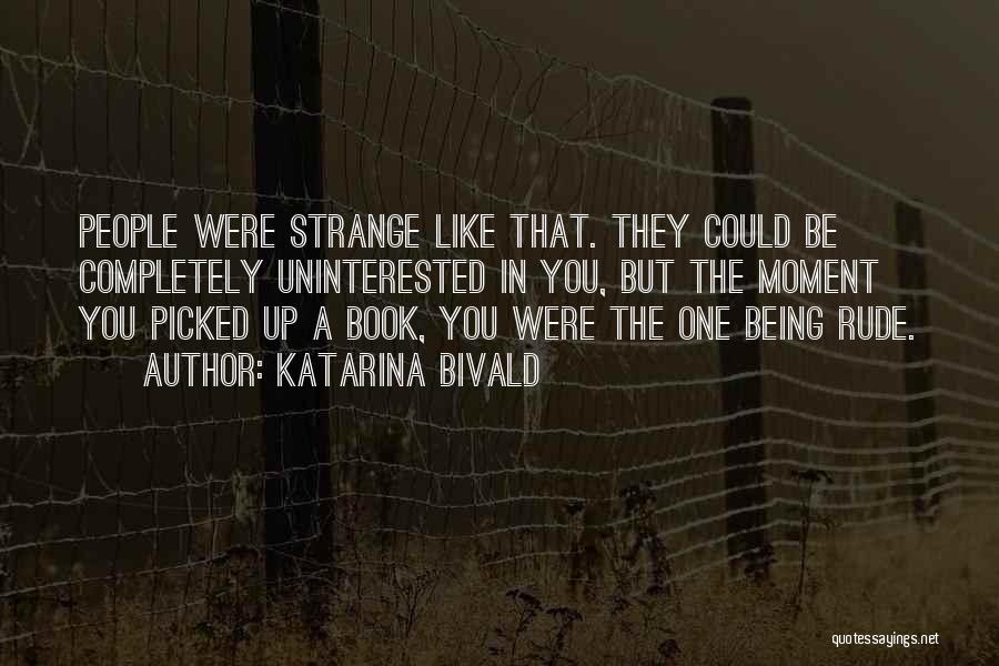 Katarina Bivald Quotes: People Were Strange Like That. They Could Be Completely Uninterested In You, But The Moment You Picked Up A Book,