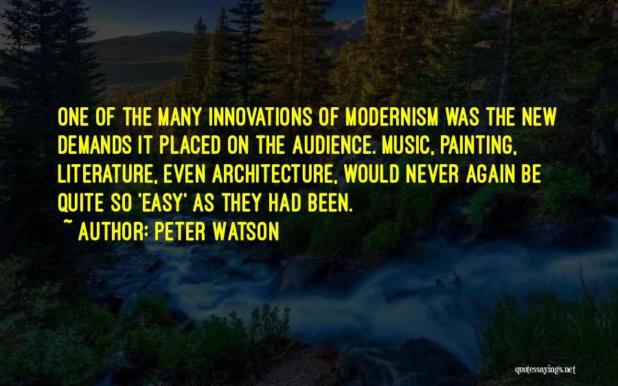 Peter Watson Quotes: One Of The Many Innovations Of Modernism Was The New Demands It Placed On The Audience. Music, Painting, Literature, Even