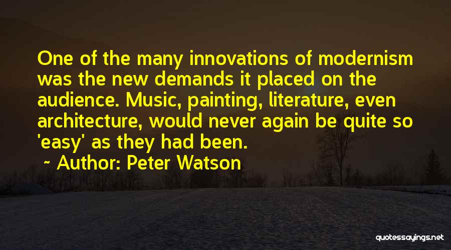 Peter Watson Quotes: One Of The Many Innovations Of Modernism Was The New Demands It Placed On The Audience. Music, Painting, Literature, Even