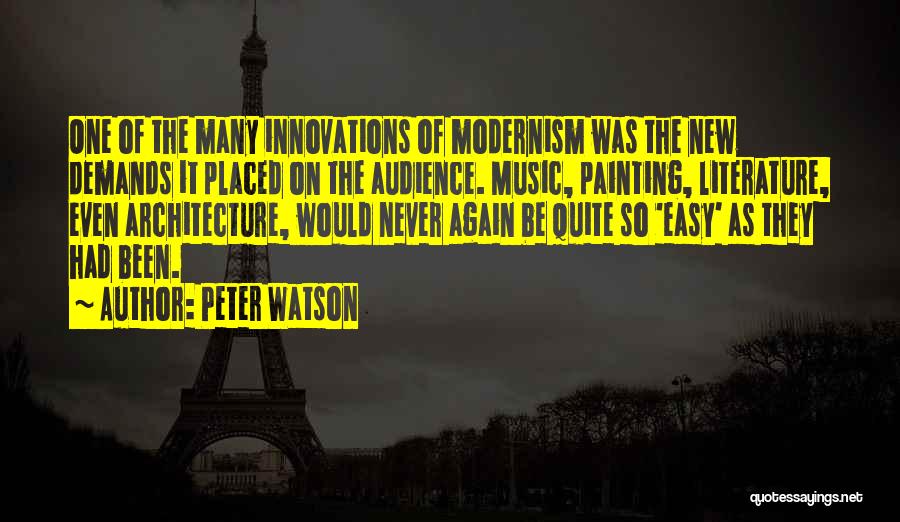 Peter Watson Quotes: One Of The Many Innovations Of Modernism Was The New Demands It Placed On The Audience. Music, Painting, Literature, Even