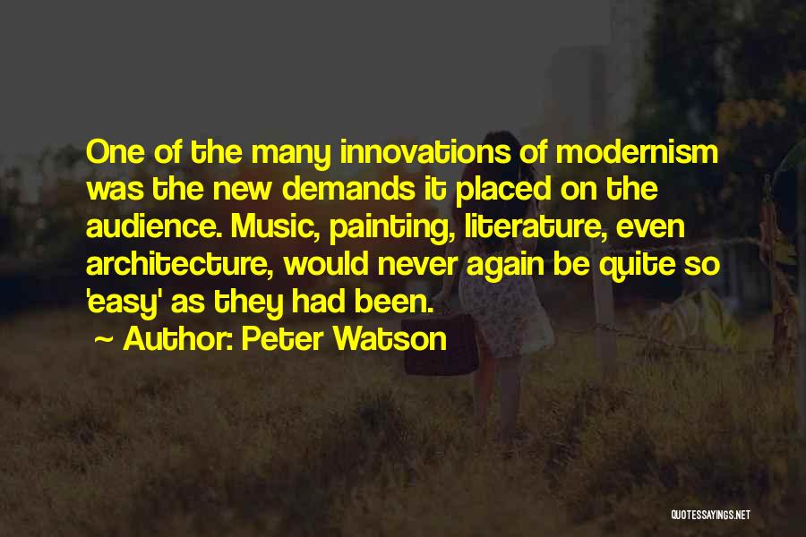 Peter Watson Quotes: One Of The Many Innovations Of Modernism Was The New Demands It Placed On The Audience. Music, Painting, Literature, Even