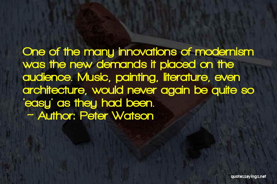 Peter Watson Quotes: One Of The Many Innovations Of Modernism Was The New Demands It Placed On The Audience. Music, Painting, Literature, Even