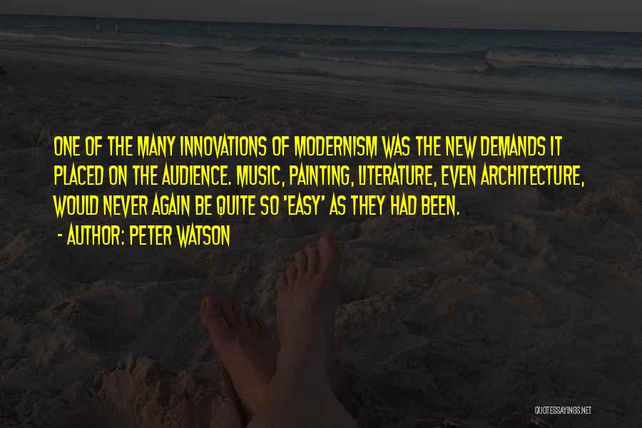 Peter Watson Quotes: One Of The Many Innovations Of Modernism Was The New Demands It Placed On The Audience. Music, Painting, Literature, Even