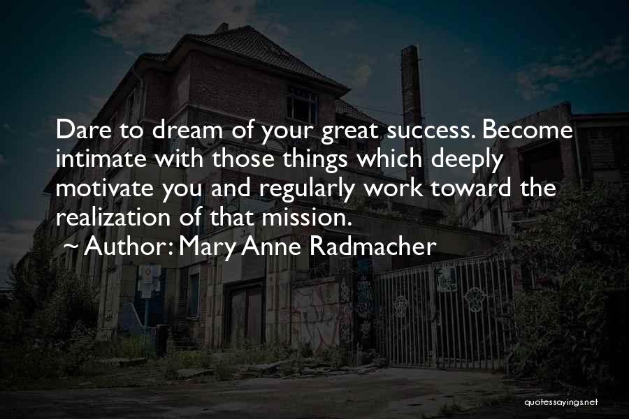 Mary Anne Radmacher Quotes: Dare To Dream Of Your Great Success. Become Intimate With Those Things Which Deeply Motivate You And Regularly Work Toward