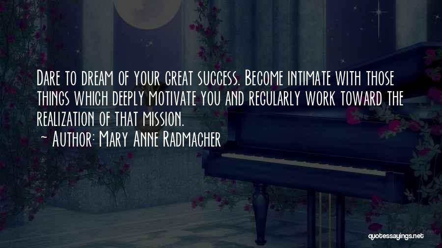 Mary Anne Radmacher Quotes: Dare To Dream Of Your Great Success. Become Intimate With Those Things Which Deeply Motivate You And Regularly Work Toward