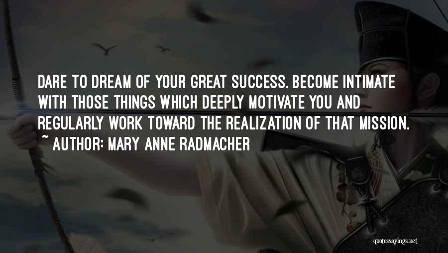 Mary Anne Radmacher Quotes: Dare To Dream Of Your Great Success. Become Intimate With Those Things Which Deeply Motivate You And Regularly Work Toward