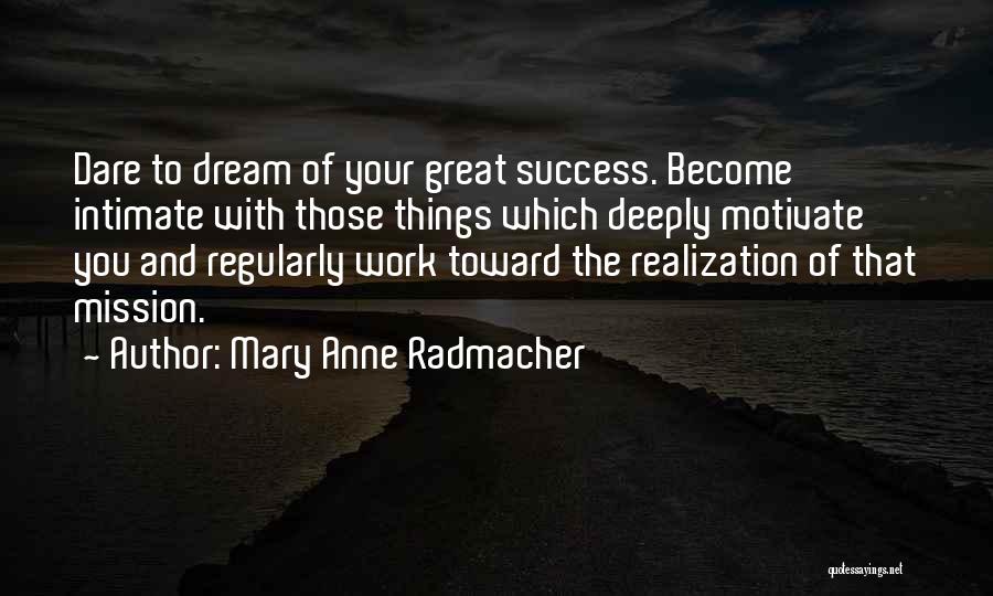 Mary Anne Radmacher Quotes: Dare To Dream Of Your Great Success. Become Intimate With Those Things Which Deeply Motivate You And Regularly Work Toward