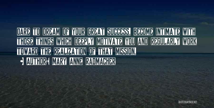 Mary Anne Radmacher Quotes: Dare To Dream Of Your Great Success. Become Intimate With Those Things Which Deeply Motivate You And Regularly Work Toward