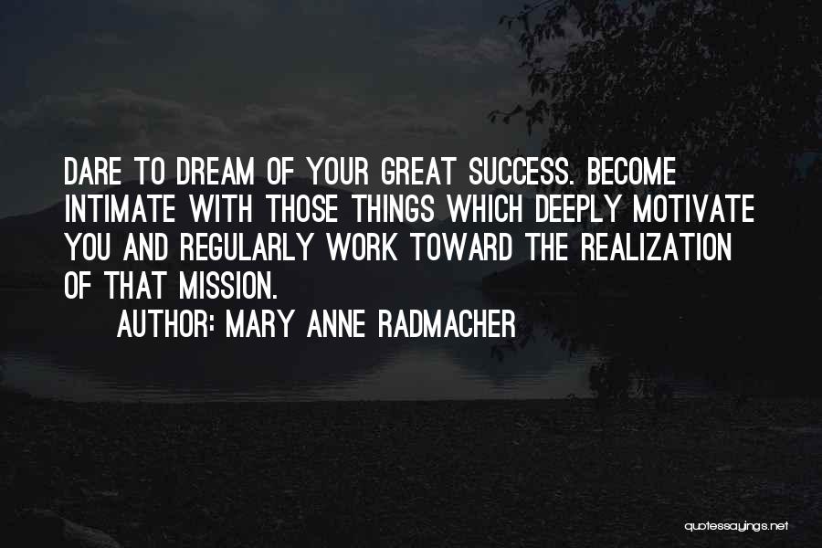 Mary Anne Radmacher Quotes: Dare To Dream Of Your Great Success. Become Intimate With Those Things Which Deeply Motivate You And Regularly Work Toward