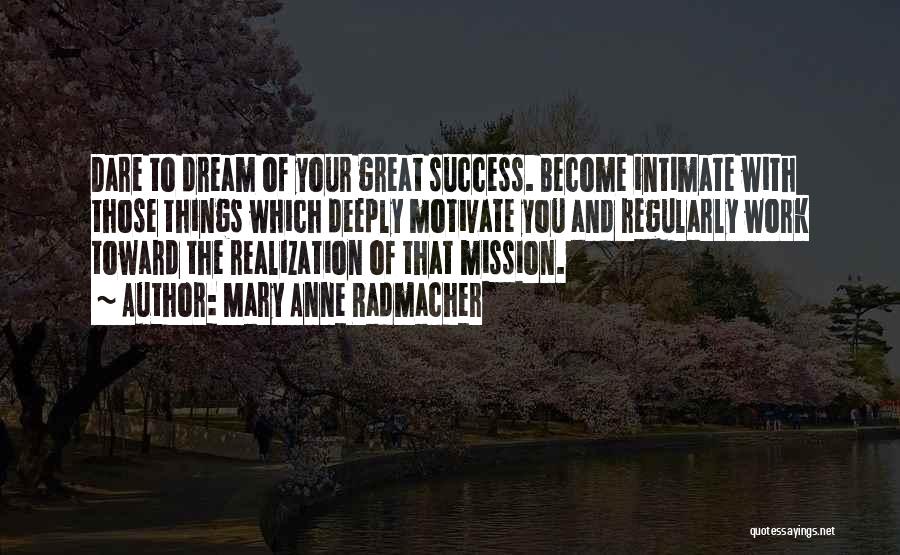 Mary Anne Radmacher Quotes: Dare To Dream Of Your Great Success. Become Intimate With Those Things Which Deeply Motivate You And Regularly Work Toward