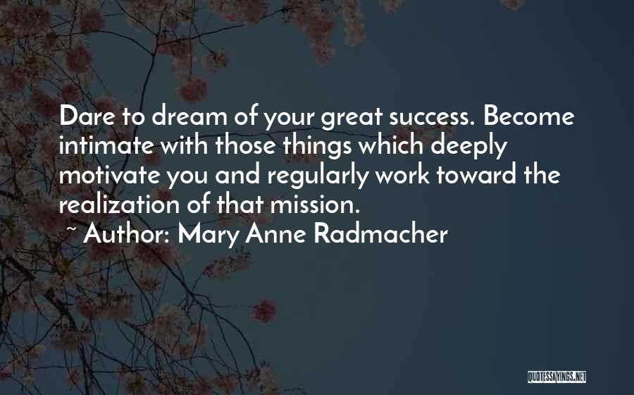 Mary Anne Radmacher Quotes: Dare To Dream Of Your Great Success. Become Intimate With Those Things Which Deeply Motivate You And Regularly Work Toward